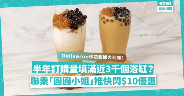 Deliveroo戶戶送半年珍奶訂購量填滿近3千個浴缸！邊款茶底最多人嗌？同場加映︰圓圓小姐快閃$10優惠