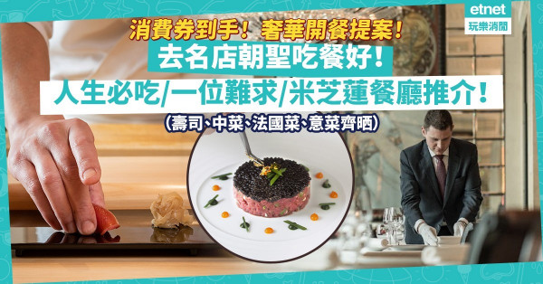消費券又嚟！快訂名店吃餐好！6 間人生必吃／一位難求／米芝蓮加持高級餐廳推介！神級壽司、三星法國菜、創意中菜、名廚意菜齊晒