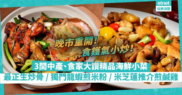 晚市重開 | 即刻去！吃精品小菜、鑊氣小炒！中產飯堂生炒骨、名廚宵夜正店龍蝦煎米粉、CP值高米芝蓮推介煎鹹雞