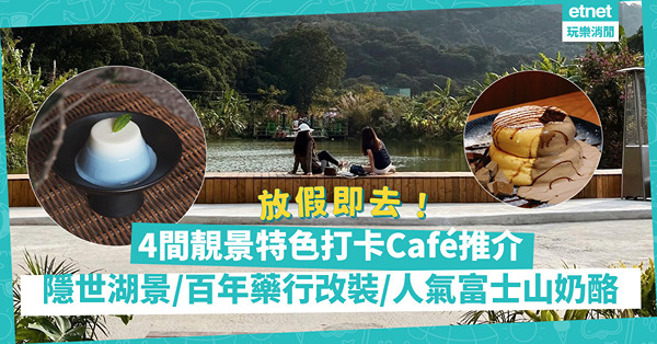 放假去Chill！4間編輯私心推介打卡café：隱世湖景、百年藥行改裝、人氣富士山奶酪，即刻去！