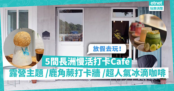 佛誕假期去長洲玩！推介5間慢活小Cafe：露營主題、鹿角蕨打卡牆、超人氣冰滴咖啡