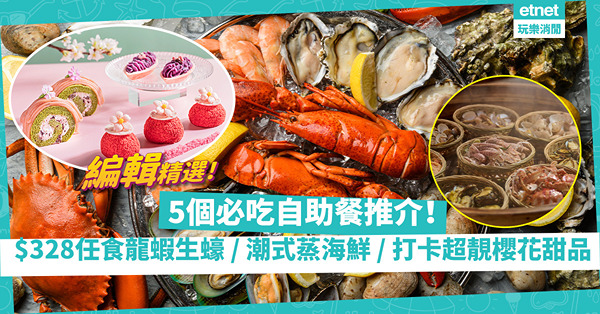 酒店自助餐合集 | 編輯5間必吃推介：$328任食龍蝦生蠔、罕見潮式蒸海上鮮、打卡超靚櫻花主題Buffet！邊張信用卡有75折優惠？