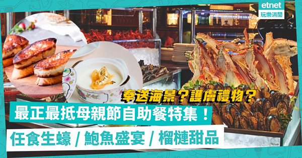 母親節2022 | 最正最抵母親節自助餐推介！任食生蠔/鮑魚盛宴/蒸海鮮/榴槤甜品，總有一款啱阿媽！邊間Buffet加送靚景、護膚禮品？
