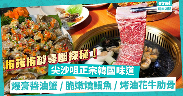 捐窿捐罅尋幽探秘！尖沙咀正宗韓國好味道：爆肉爆膏醬油蟹、外脆內嫩燒鰻魚、油花滿布烤牛肋骨