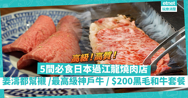 5間必食日本過江龍燒肉店：姜濤都幫襯、$200歎黑毛和牛套餐、京都一星米芝蓮副線、最高級神戶牛