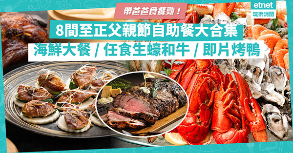 父親節自助餐2022 | 至正Buffet大集合！海鮮大餐、任食生蠔和牛、即片烤鴨、任飲啤酒齊晒！爸爸大滿足！
