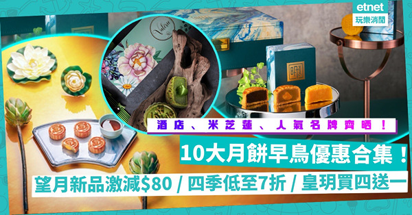 中秋節2022 | 10大名店酒店月餅早鳥優惠大合集！望月新推榴槤奶黃最多減$80、四季月餅低至7折、古仔代言皇玥買四送一