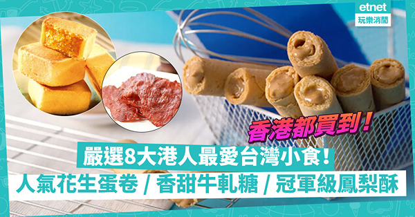 內地禁部分台灣食品 | 嚴選港人最愛8大台灣名牌小食！人氣花生蛋卷、冠軍級鳳梨酥、純手工牛軋餅、脆薄豬肉紙，你最like邊款？邊度買到？