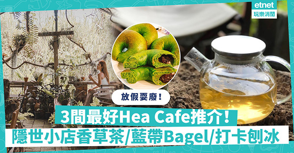 周末好去處｜放假就是要耍廢！3間最好Hea Cafe推介︰南丫島隱世小店歎香草茶／藍帶師傅Bagel／精緻透心涼水果窩夫、刨冰！
