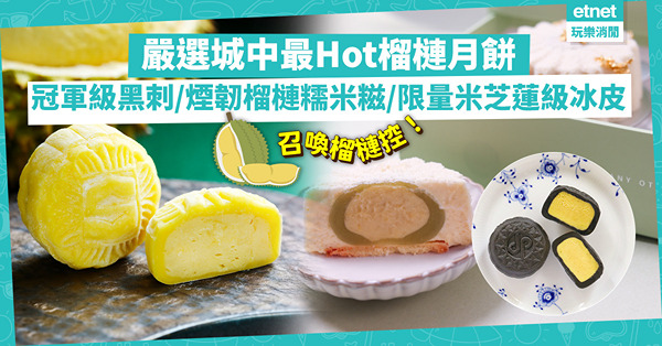 中秋月餅2022｜召喚榴槤控！嚴選城中最正榴槤月餅！冠軍級黑刺／煙韌榴槤糯米糍／限量米芝蓮級冰皮月餅