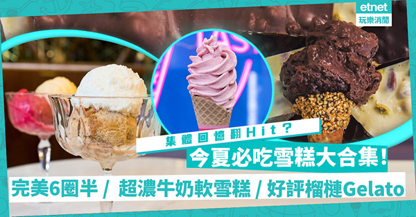 今夏必吃雪糕大集合！集體回憶乳酪雪糕、傳說中的完美6圈半旋風、一致好評榴槤Gelato、意大利名店買一送一！抹茶雪糕有新星出現？