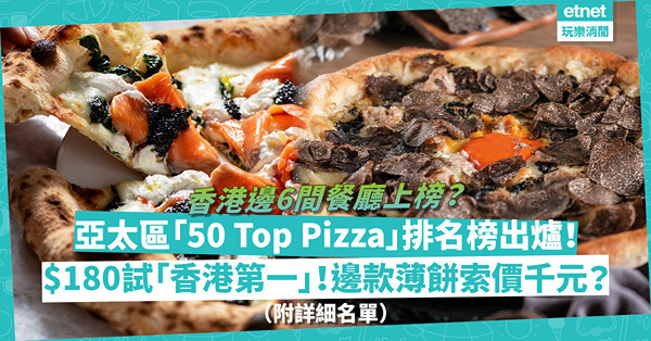50 Top Pizza｜亞太區「最佳Pizza」排名榜出爐！香港邊6間餐廳上榜？最平$180試到「香港第一」！邊款薄餅索價逾千元？（附詳細名單）