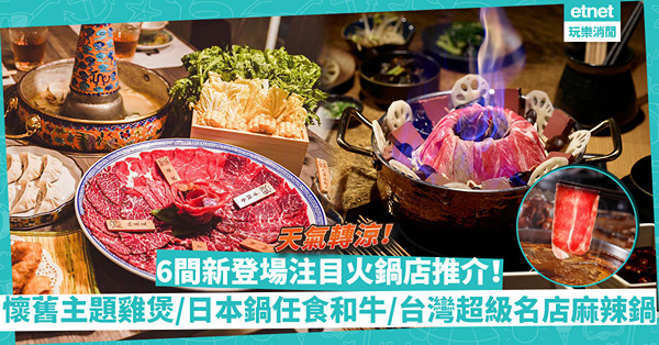 火鍋2022 | 天氣轉涼打邊爐！6間新登場注目火鍋店推介：懷舊主題雞煲／親民價名店麻辣鍋／日本鍋放題任食8款和牛／台灣超人氣過江龍／私房養生鍋