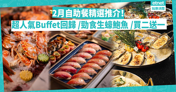 自助餐推介 | 2月之選！全城最人氣Buffet班霸回歸／勁食生蠔+花式焗蠔／中西日泰式鮑魚無限食／抵食買二送一、網店訂8折