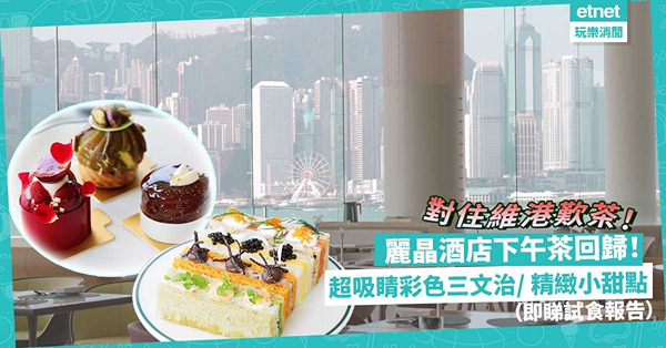 麗晶酒店人氣Afternoon Tea回歸！維港Panorama景超吸睛彩色三文治、精緻甜點！即睇下午茶試食報告