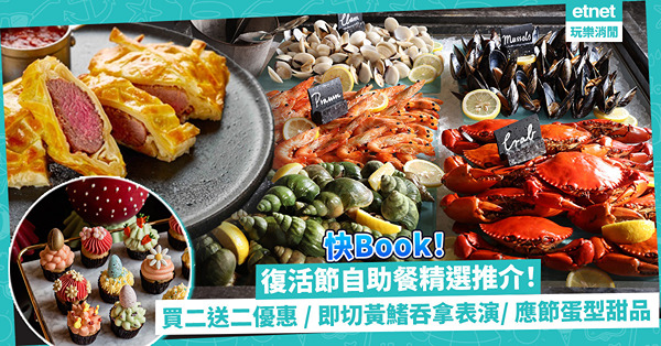 復活節自助餐精選推介！買二送二Buffet優惠／即切黃鰭吞拿魚表演／應節蛋型甜品／抵食半自助下午茶任吃甜品