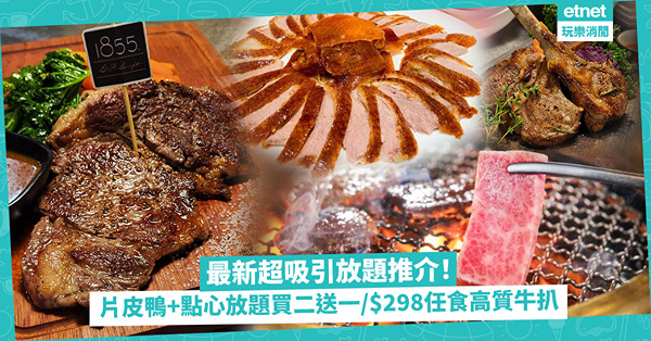 最新超吸引放題推介！勁食九州A5和牛燒肉 ／ 中菜廳片皮鴨+點心放題二送一 ／ $298起任食高質牛扒