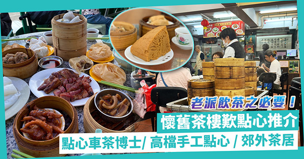 老派飲茶之必要！港九新界懷舊茶樓4大推介！傳統點心車／大帽山自助茶居／罕見精緻手工點心／雀友天地