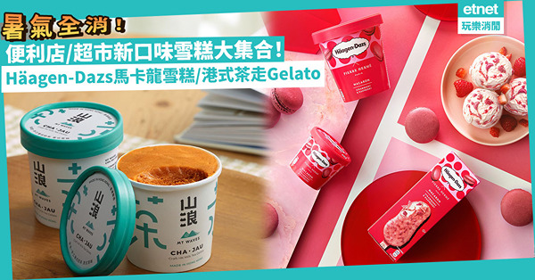 消暑必食！便利店/超市新口味雪糕大集合！Häagen-Dazs馬卡龍雪糕 /得奬奶茶師監製「茶走」Gelato/番薯糖水變雪條？