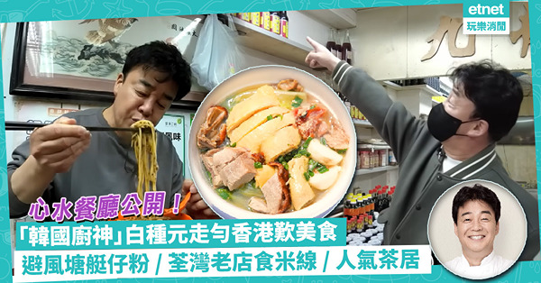 「韓國廚神」白種元走勻香港歎美食！YouTube頻道推介心水餐廳︰避風塘艇仔粉/荃灣老店食米線/人氣舊式茶居！必買這種調味料回韓煮餸