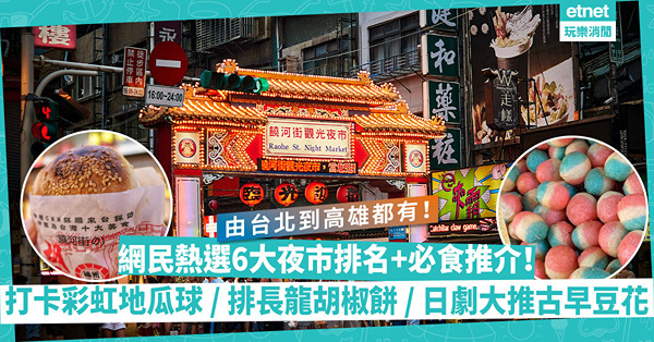 台灣夜市 | 網民熱烈討論6大夜市排名+必食推介！台北佔半數！打卡彩虹地瓜球 / 排長龍足料胡椒餅 / 冰火炸冰淇淋 / 日劇大推古早味豆花