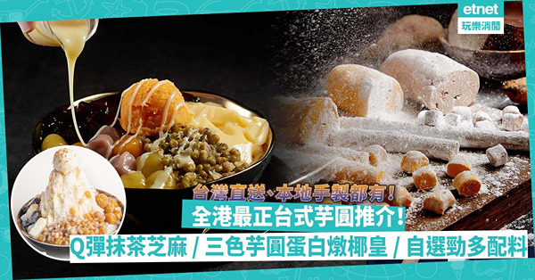 全港最正台式芋圓推介 | 台灣直送正宗風味 / 本地手製Q彈抹茶芝麻口味 / 大圍新店Sell大堆頭 /  極滋潤三色芋圓鮮奶蛋白燉椰皇