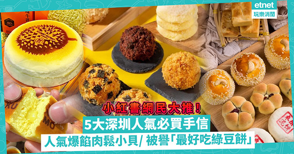 深圳手信│小紅書網民大推深圳5大必買手信！人氣爆餡肉鬆小貝 / 被譽深圳最好吃綠豆餅 / 現製日式芝士蛋糕