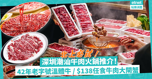 深圳美食 | 潮汕牛肉火鍋推介！42年老字號陝西秦川溫體牛 / 網民稱「深圳潮汕牛肉林寶堅尼」 / $138起任食即切牛肉+大閘蟹