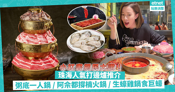 珠海火鍋｜小紅書網民推介珠海人氣打邊爐！性價比高粥底一人鍋 / 佘詩曼都撐懷舊「楠火鍋」 / 生蠔雞鍋食「巨蠔」/ 牛羊三層塔