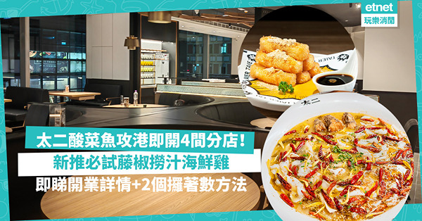太二酸菜魚首度攻港即開4間分店！遍佈九龍、新界！必食新出藤椒撈汁海鮮雞！開業優惠︰老顧客即送⼩吃拼盤！即睇開幕日期+地址+2個攞著數方法