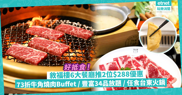 飲食著數｜敘福樓集團旗下6大餐廳推出2位$288優惠！73折食牛角Buffet 100分鐘任食燒肉 / 超豐富34品放題 / 狂食封門柳、台東火鍋