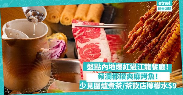 內地最新過江龍餐廳5大推薦！蔡瀾都讚爽麻烤魚/ 圍爐煮茶配抵食椒麻鮮香串燒/ 人氣茶飲店檸檬水$9