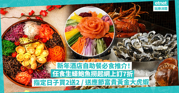 新年自助餐2024｜新春酒店Buffet必食推介！任食生蠔鮑魚撈起網上訂7折／5星酒店每兩位送迷你盆菜／指定日子買2送2／送應節富貴黃金大虎蝦