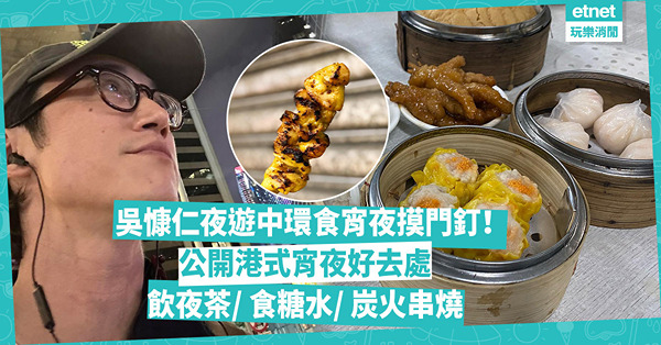 金馬影帝吳慷仁夜遊中環！感嘆想食宵夜摸門釘！公開港式宵夜好去處︰飲夜茶、食糖水、炭火串燒！港九都有