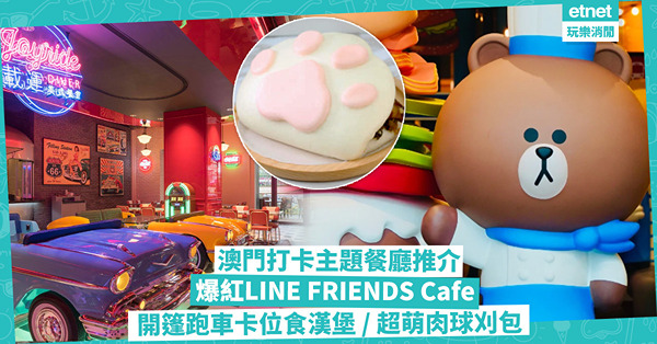 澳門美食｜澳門打卡主題餐廳推介！爆紅LINE FRIENDS主題熊大化身廚師 / 美式復古坐開篷跑車卡位食漢堡 / 貓迷朝聖必食超萌肉球刈包