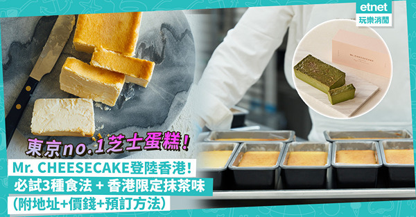 Mr. CHEESECAKE登陸香港！米芝蓮大廚主理、被喻為「東京no.1芝士蛋糕」！3種食法嘗流⼼口感！必買香港限定抹茶味！即睇地址+價錢+預訂方法