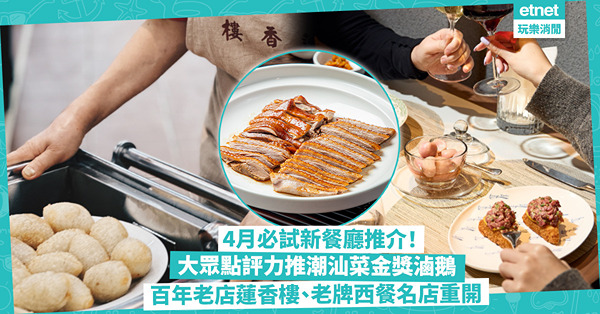 4月必試新餐廳推介！得獎潮汕菜金獎滷鵝 / 百年蓮香樓重開新增手搖茶飲店 / 「世一沙嗲牛肉」回歸 / 老牌西餐廳食煎法國鴨胸、火焰雪山