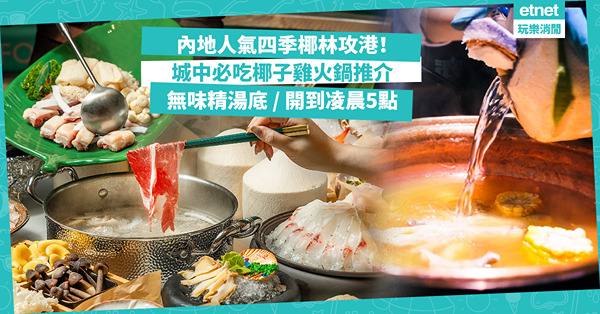 椰子雞火鍋 | 內地人氣四季椰林攻港！開業送半隻文昌雞或8折優惠！睇埋城中椰子雞火鍋推介：清甜無味精湯底 / 超過200種配料 / 開到凌晨5點宵夜最啱