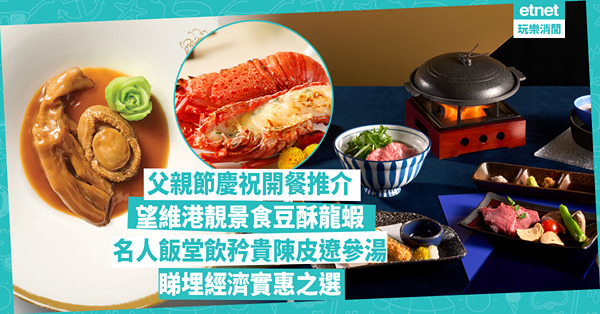 父親節餐廳2024 ｜ 父親節慶祝推介：中西日菜有齊！望維港靚景食豆酥龍蝦 / 名人飯堂飲35年陳皮水鴨燉湯 / 日式套餐食野崎和牛陶板燒！睇埋經濟實惠之選