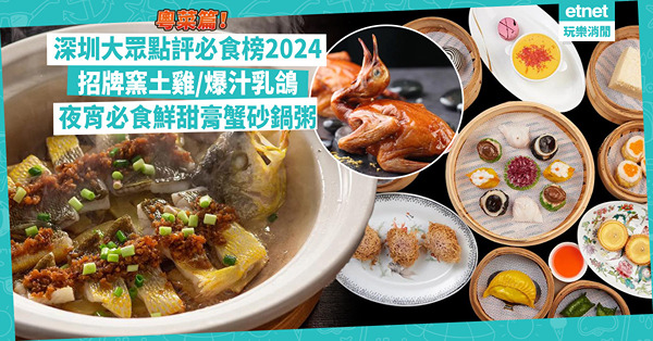 深圳好去處 | 大眾點評深圳必食榜2024粵菜篇！60萬天價秘方製爆汁乳鴿！「粵菜天花板」歎招牌窯土雞、砂鍋黃鱔飯 / 夜宵必食鮮甜膏蟹砂鍋粥