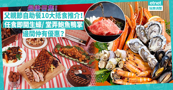 父親節自助餐2024 | 最後召集！父親節10大抵食Buffet推介！任食波士頓龍蝦生蠔 / 堂弄原隻鮑魚鴨掌、富貴雞 / 設爸爸專屬遊戲贏自助晚餐！邊間仲有優惠？