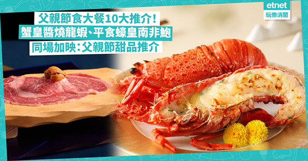 父親節2024｜同爸爸食大餐去邊好？8折歎蟹皇醬燒開邊龍蝦 / 酒店「和牛盛」8道菜 / 平食蠔皇5頭南非鮑魚！同場加映：文華餅店甜品推介