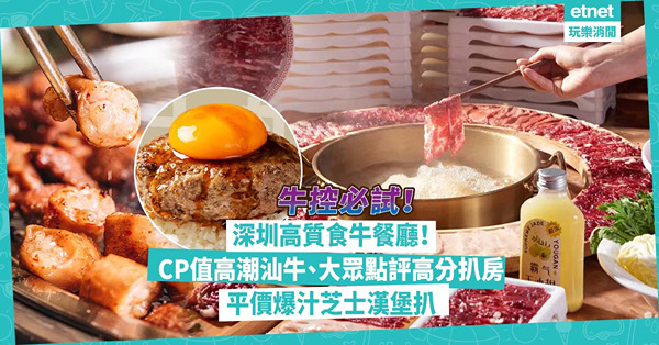 深圳美食 | 牛肉控必試深圳高質食牛餐廳！CP值高潮汕牛肉火鍋人均¥83 / 大眾點評必吃榜高分扒房 / 平價爆汁芝士漢堡扒「肉肉大米」