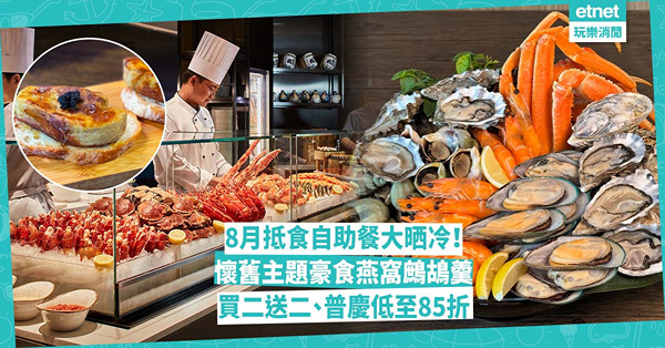自助餐優惠 | 8月抵食buffet大晒冷！即開生蠔、煎鵝肝買二送二 / 普慶85折起任食松葉蟹腳 / 中西懷舊主題豪食燕窩鷓鴣羹