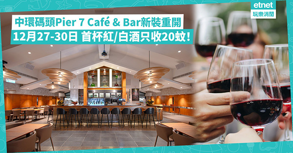 中環碼頭Pier 7 Café & Bar新裝重開！12月27-30日 首杯紅白酒只收20蚊！