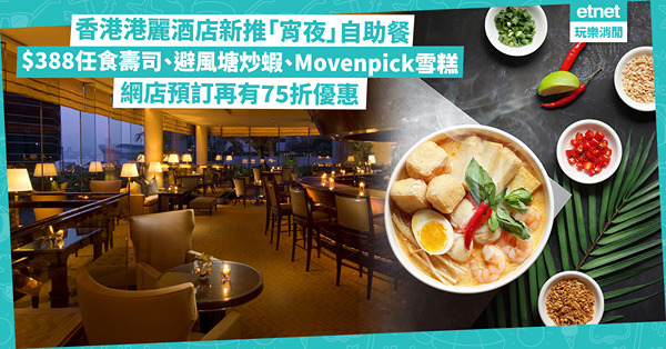 香港港麗酒店自助餐｜$388盡享多款國際美食：壽司、避風塘炒蝦、豉椒炒蜆、Movenpick雪糕！網店預訂75折 每位連加一唔使$330！