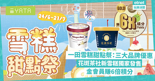 一田雪糕甜點祭：三大品牌優惠，花斑茶社新雪糕獨家發售，金會員賺6倍積分