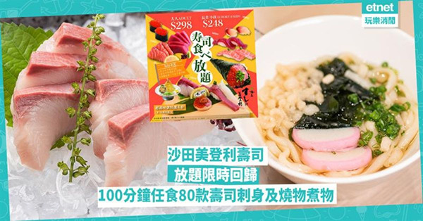 沙田美登利壽司放題限時回歸，100分鐘任食80款壽司刺身及燒物煮物