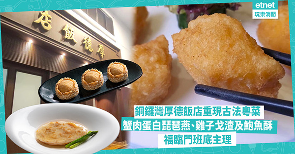 銅鑼灣厚德飯店重現古法粵菜｜蟹肉蛋白琵琶燕、雞子戈渣、鮑魚酥，由福臨門班底主理