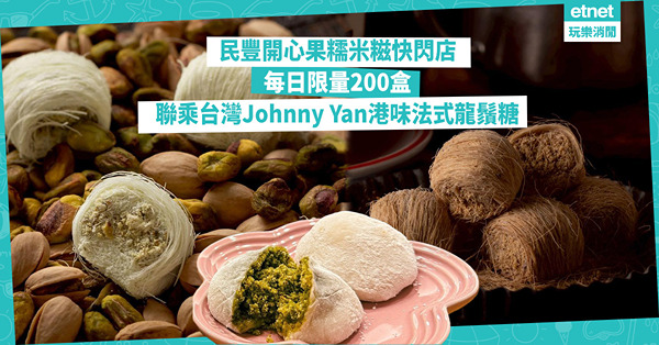 民豐開心果糯米糍快閃店：每日限量200盒，聯乘台灣Johnny Yan鴛鴦奶茶、焦糖海鹽開心果法式龍鬚糖